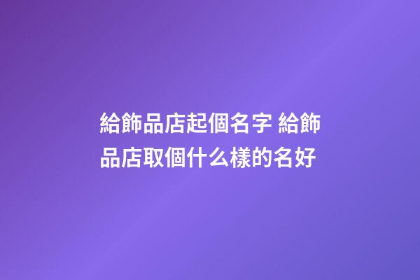給飾品店起個名字 給飾品店取個什么樣的名好-第1張-店鋪起名-玄機派